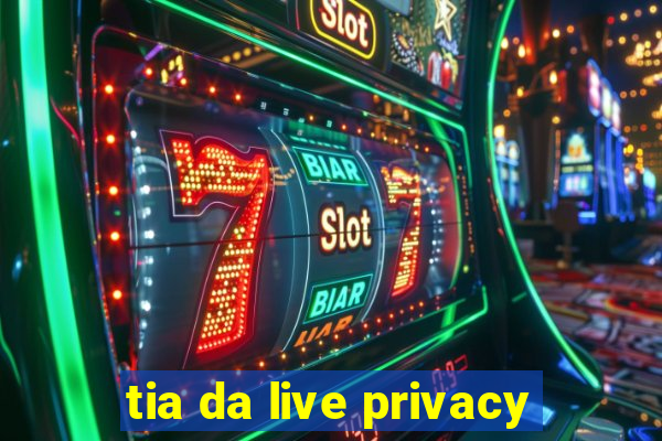 tia da live privacy